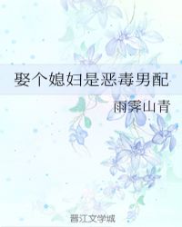 娶个媳妇是恶毒男配 作者·雨霁山青