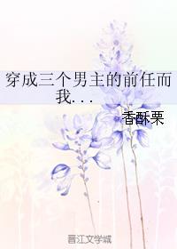 穿成三个男主的前任而我对此一无所知百度云