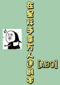 在星际手拿万人迷剧本ABO