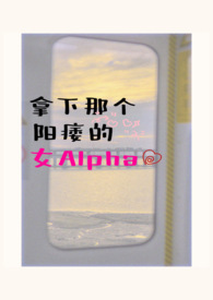 拿下那个阳痿的女alpha女A男O相互救赎